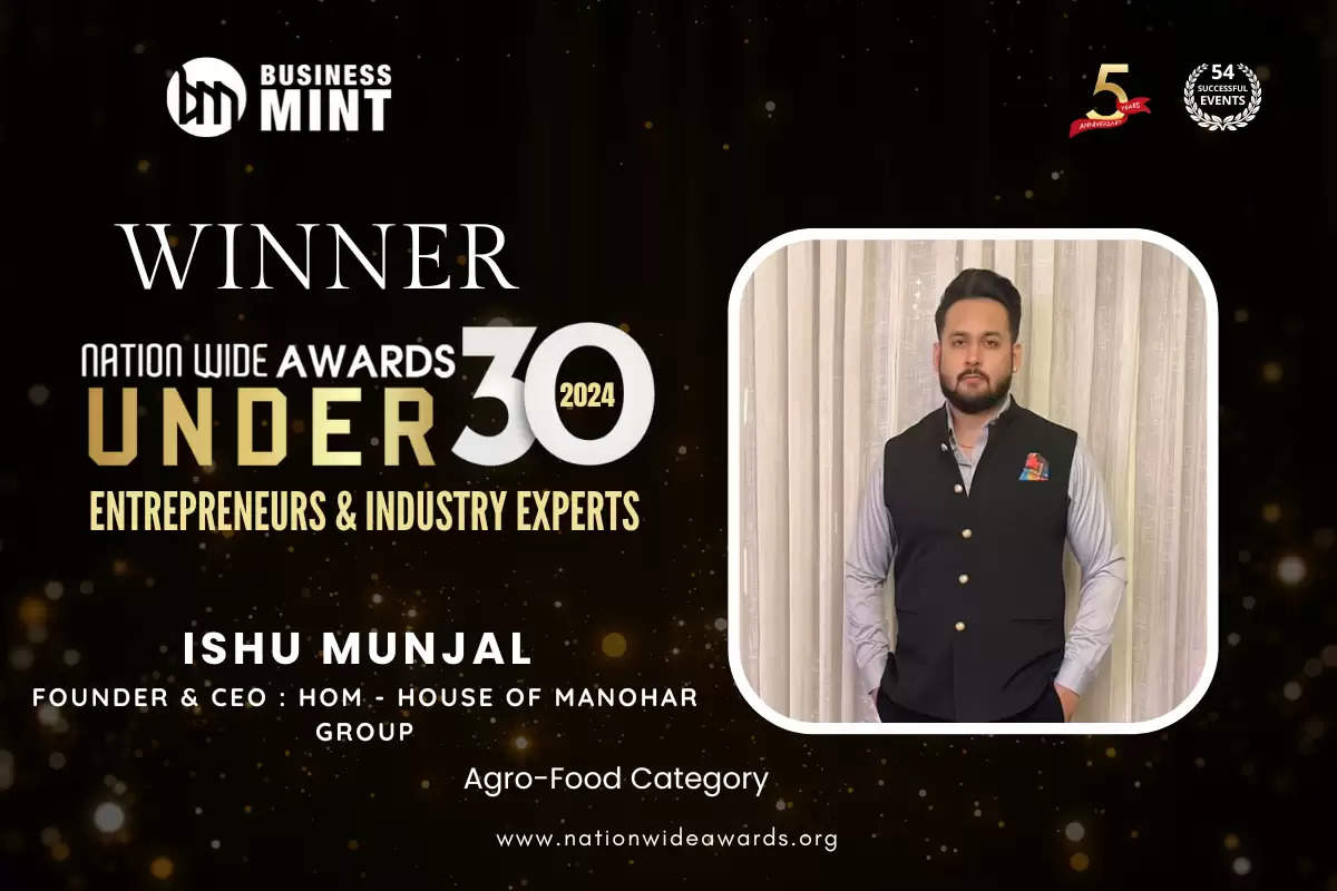 Ishu Munjal, Founder & CEO : HOM - House Of Manohar Group has been recognized as Nationwide Awards Under 30 Entrepreneurs & Industry Experts - 2024 in Agro-Food Category